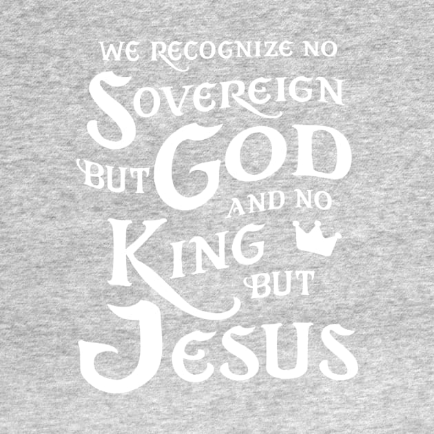 We Recognize No Sovereign But God, And No King But Jesus! by AlondraHanley